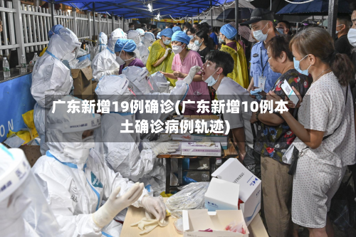 广东新增19例确诊(广东新增10例本土确诊病例轨迹)-第3张图片