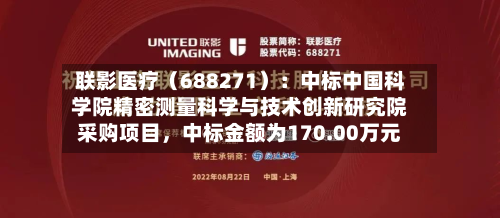 联影医疗（688271）：中标中国科学院精密测量科学与技术创新研究院采购项目	，中标金额为170.00万元-第3张图片