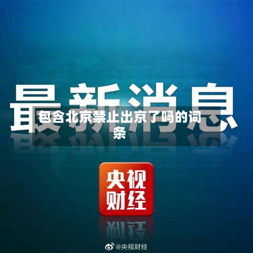 包含北京禁止出京了吗的词条