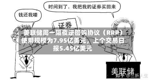 美联储周一隔夜逆回购协议（RRP）使用规模为7.95亿美元，上个交易日报5.45亿美元