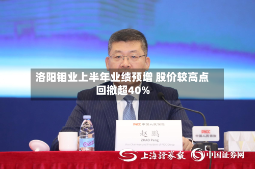 洛阳钼业上半年业绩预增 股价较高点回撤超40%