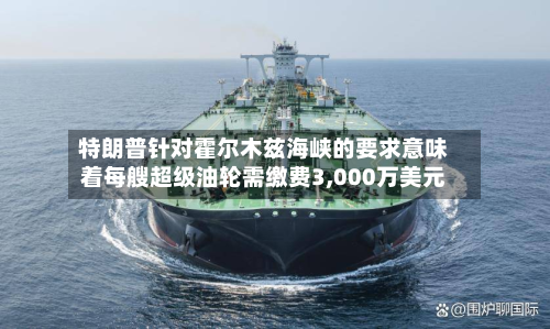 特朗普针对霍尔木兹海峡的要求意味着每艘超级油轮需缴费3,000万美元