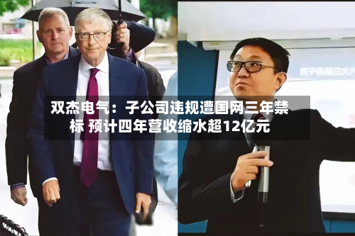 双杰电气:子公司违规遭国网三年禁标 预计四年营收缩水超12亿元