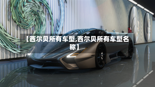 【西尔贝所有车型,西尔贝所有车型名称】-第2张图片