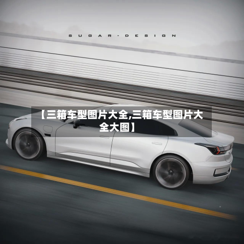 【三箱车型图片大全,三箱车型图片大全大图】