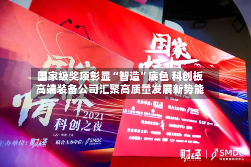 国家级奖项彰显“智造	”底色 科创板高端装备公司汇聚高质量发展新势能-第2张图片