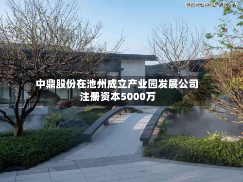 中鼎股份在池州成立产业园发展公司 注册资本5000万-第2张图片