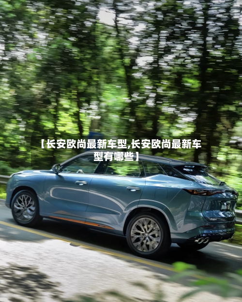 【长安欧尚最新车型,长安欧尚最新车型有哪些】