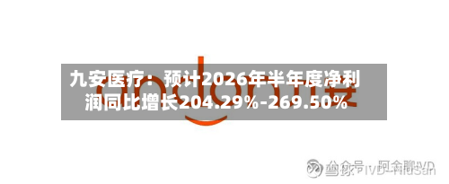 九安医疗：预计2026年半年度净利润同比增长204.29%-269.50%-第2张图片