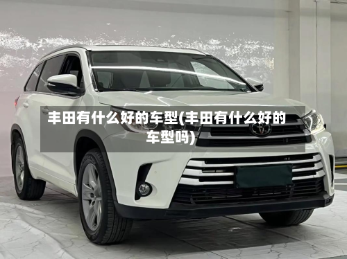 丰田有什么好的车型(丰田有什么好的车型吗)-第3张图片