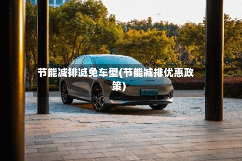 节能减排减免车型(节能减排优惠政策)-第2张图片