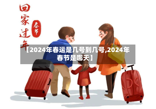 【2024年春运是几号到几号,2024年春节是哪天】-第2张图片