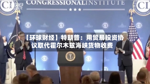 【环球财经】特朗普:用贸易投资协议取代霍尔木兹海峡货物收费-第2张图片