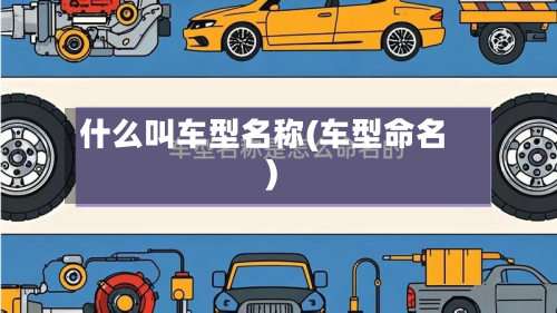 什么叫车型名称(车型命名)