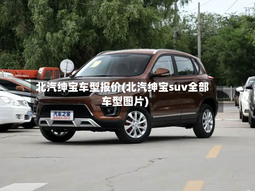 北汽绅宝车型报价(北汽绅宝suv全部车型图片)