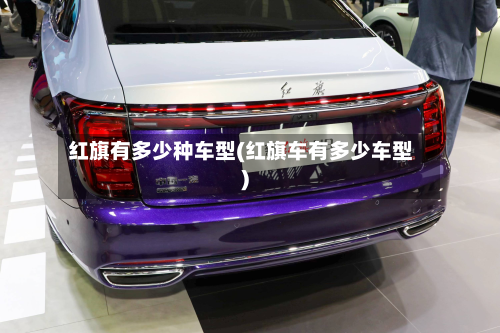 红旗有多少种车型(红旗车有多少车型)