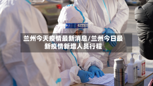 兰州今天疫情最新消息/兰州今日最新疫情新增人员行程