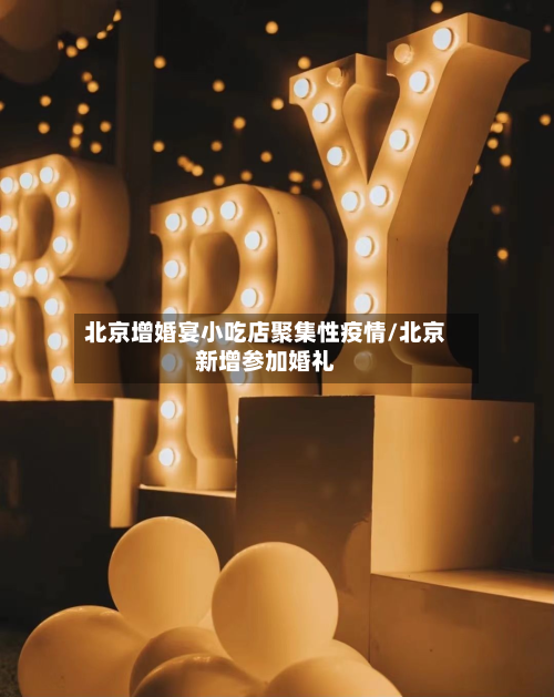 北京增婚宴小吃店聚集性疫情/北京新增参加婚礼-第2张图片