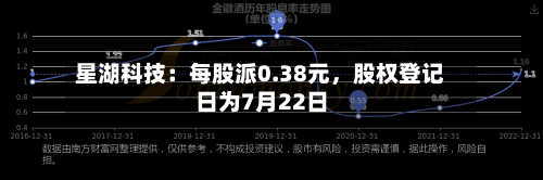 星湖科技：每股派0.38元，股权登记日为7月22日
