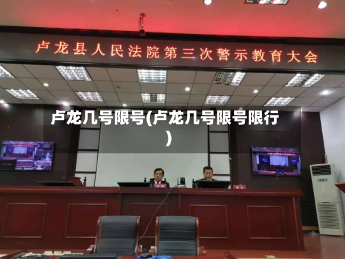卢龙几号限号(卢龙几号限号限行)-第3张图片