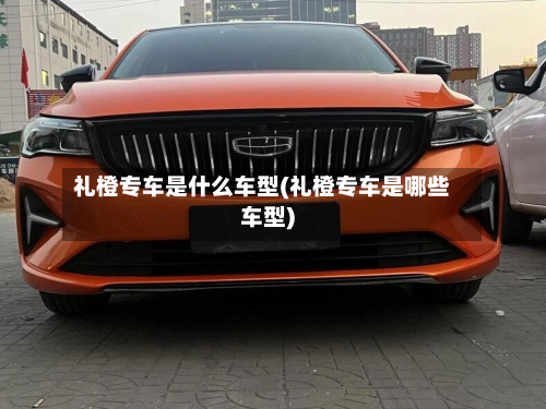 礼橙专车是什么车型(礼橙专车是哪些车型)