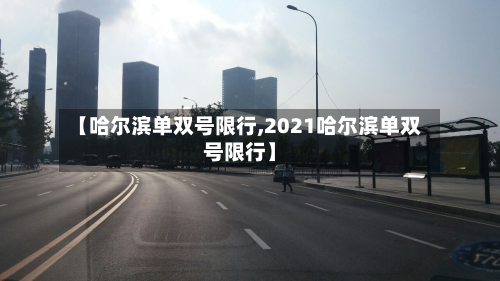 【哈尔滨单双号限行,2021哈尔滨单双号限行】-第2张图片