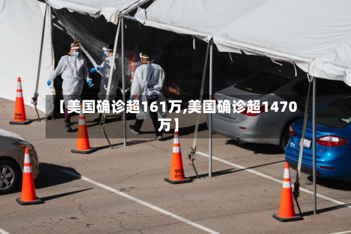 【美国确诊超161万,美国确诊超1470万】-第2张图片