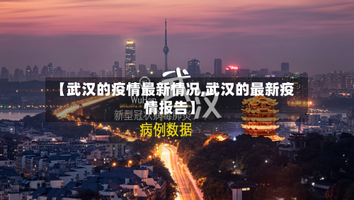【武汉的疫情最新情况,武汉的最新疫情报告】