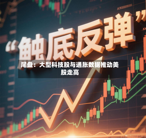 尾盘:大型科技股与通胀数据推动美股走高-第2张图片