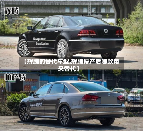 【辉腾的替代车型,辉腾停产后哪款用来替代】