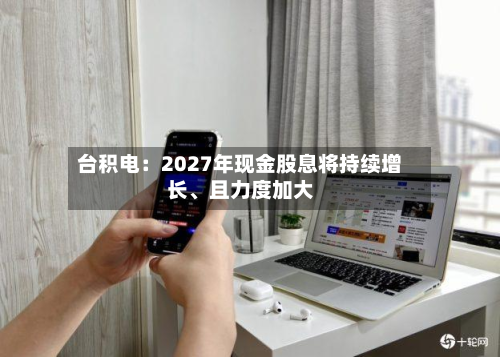 台积电：2027年现金股息将持续增长、且力度加大