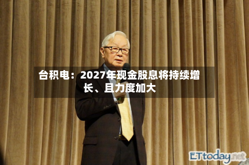 台积电：2027年现金股息将持续增长、且力度加大-第2张图片