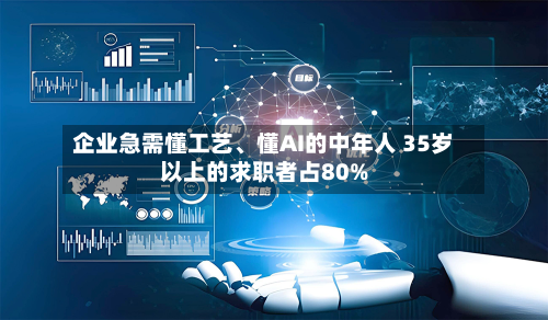 企业急需懂工艺、懂AI的中年人 35岁以上的求职者占80%-第3张图片