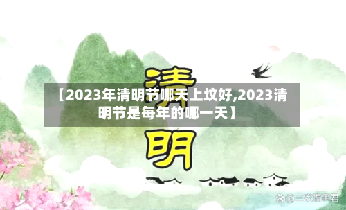 【2023年清明节哪天上坟好,2023清明节是每年的哪一天】