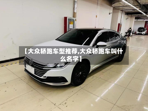 【大众轿跑车型推荐,大众轿跑车叫什么名字】-第2张图片