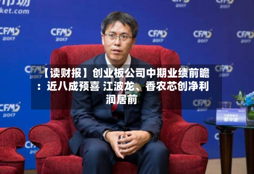 【读财报】创业板公司中期业绩前瞻：近八成预喜 江波龙、香农芯创净利润居前