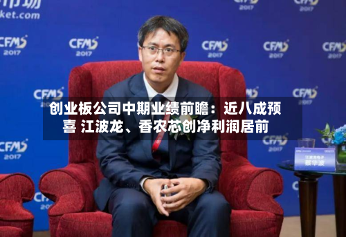 创业板公司中期业绩前瞻：近八成预喜 江波龙、香农芯创净利润居前-第3张图片