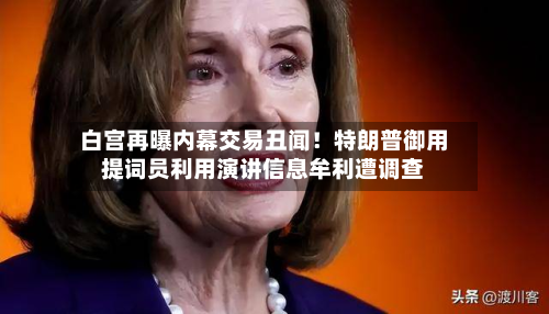 白宫再曝内幕交易丑闻!特朗普御用提词员利用演讲信息牟利遭调查-第2张图片