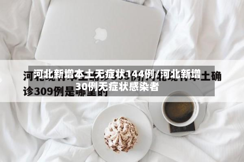 河北新增本土无症状144例/河北新增30例无症状感染者