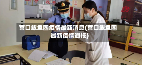 营口鲅鱼圈疫情最新消息(营口鲅鱼圈最新疫情通报)-第2张图片