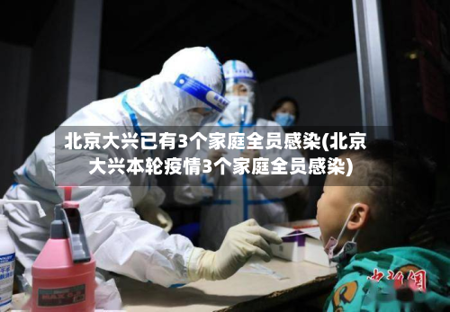 北京大兴已有3个家庭全员感染(北京大兴本轮疫情3个家庭全员感染)-第2张图片