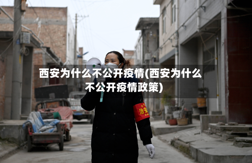 西安为什么不公开疫情(西安为什么不公开疫情政策)