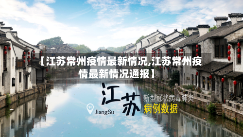 【江苏常州疫情最新情况,江苏常州疫情最新情况通报】