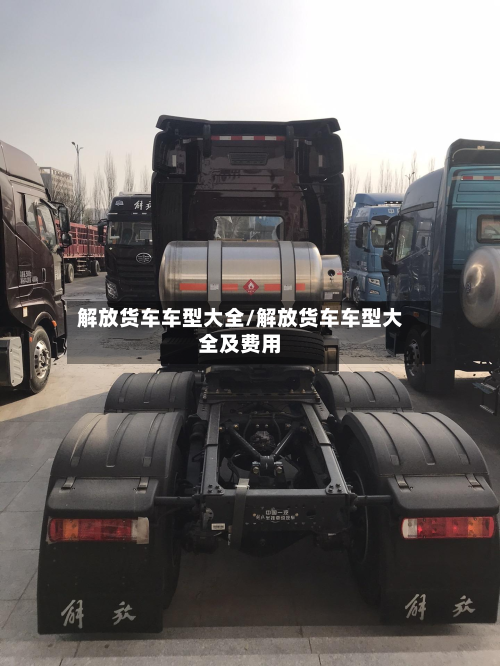 解放货车车型大全/解放货车车型大全及费用-第3张图片