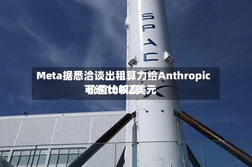 Meta据悉洽谈出租算力给Anthropic 价值比较高
可达100亿美元-第2张图片
