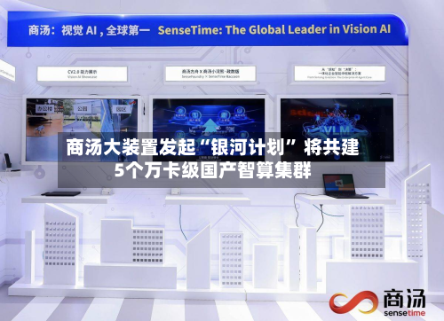 商汤大装置发起“银河计划	” 将共建5个万卡级国产智算集群-第3张图片