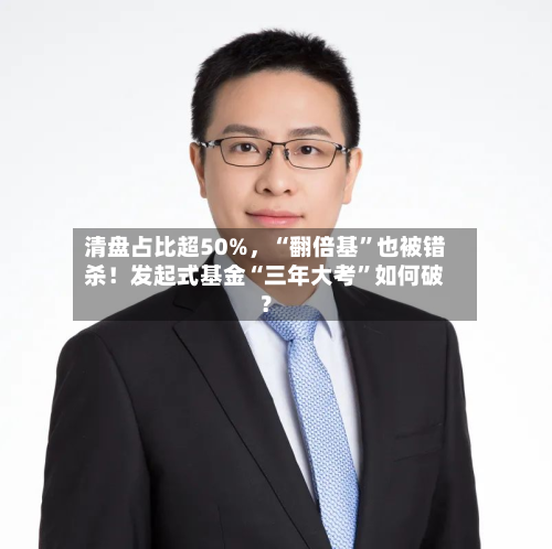 清盘占比超50%，“翻倍基”也被错杀！发起式基金“三年大考”如何破？