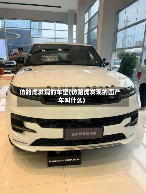 仿路虎发现的车型(仿路虎发现的国产车叫什么)