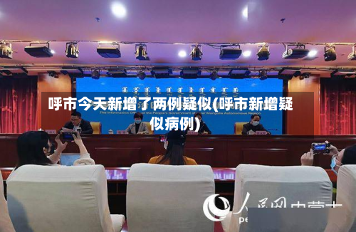 呼市今天新增了两例疑似(呼市新增疑似病例)