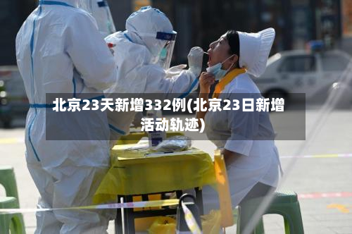 北京23天新增332例(北京23日新增活动轨迹)